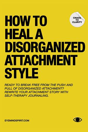 How To Heal A Disorganized Attachment Style: A Comprehensive Guide to Shifting Towards a Secure Attachment - Couples Therapy Journal Prompts by Eye Mind Spirit