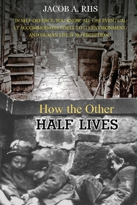 How the Other Half Lives: Studies Among the Tenements of New York by Jacob A. Riis