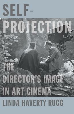 Self-Projection: The Director's Image in Art Cinema by Linda Haverty Rugg