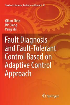 Fault Diagnosis and Fault-Tolerant Control Based on Adaptive Control Approach by Bin Jiang, Peng Shi, Qikun Shen