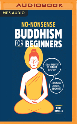 No-Nonsense Buddhism for Beginners: Clear Answers to Burning Questions about Core Buddhist Teachings by Noah Rasheta