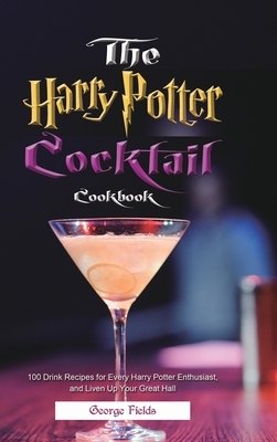 The Harry Potter Cocktail Cookbook: 100 Drink Recipes for Every Harry Potter Enthusiast, and Liven Up Your Great Hall by George Fields