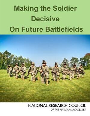 Making the Soldier Decisive on Future Battlefields by Board on Army Science and Technology, Division on Engineering and Physical Sci, National Research Council