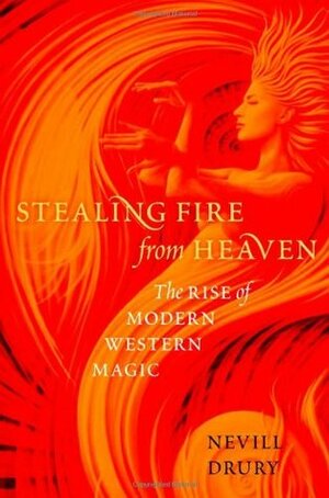 Stealing Fire from Heaven: The Rise of Modern Western Magic by Nevill Drury