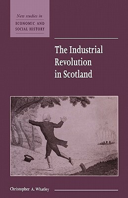 The Industrial Revolution in Scotland by Christopher A. Whatley, Maurice Kirby