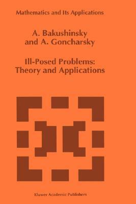 Ill-Posed Problems: Theory and Applications by A. Goncharsky, A. Bakushinsky