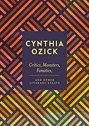 Critics, Monsters, Fanatics, and Other Literary Essays by Cynthia Ozick