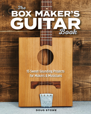 The Box Maker's Guitar Book: Sweet-Sounding Design & Build Projects for Makers & Musicians by Doug Stowe