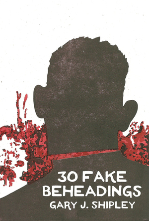 30 Fake Beheadings by Gary J. Shipley
