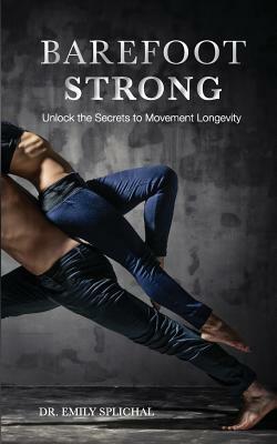 Barefoot Strong: Unlock the Secrets to Movement Longevity by Emily Splichal