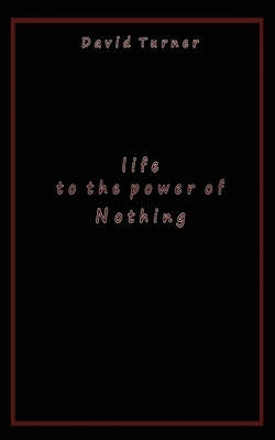 Life to the Power of Nothing by David Turner