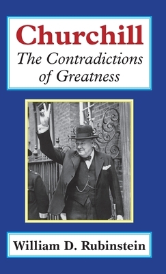 Churchill: The Contradictions of Greatness by William D. Rubinstein