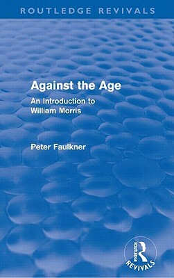 Against The Age (Routledge Revivals): An Introduction to William Morris by Peter Faulkner