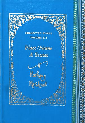 Collected Works Volume 3: Place/Name, A Sextet by Hoshang Merchant