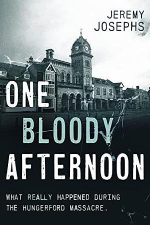 One Bloody Afternoon: What really happened during the Hungerford Massacre by Jeremy Josephs