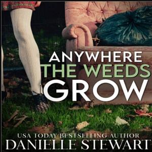 Anywhere the Weeds Grow by Danielle Stewart