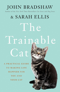 The Trainable Cat: A Practical Guide to Making Life Happier for You and Your Cat by Sarah Ellis, John Bradshaw