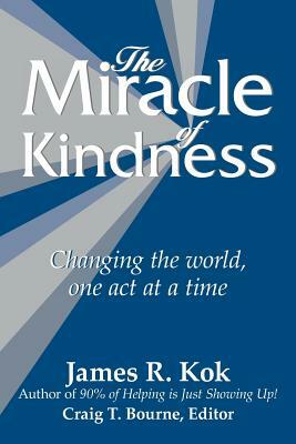 The Miracle of Kindness: Changing the World, One Act at a Time by James R. Kok