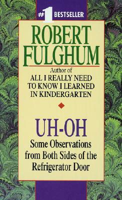 Uh-Oh: Some Observations from Both Sides of the Refrigerator Door by Robert Fulghum