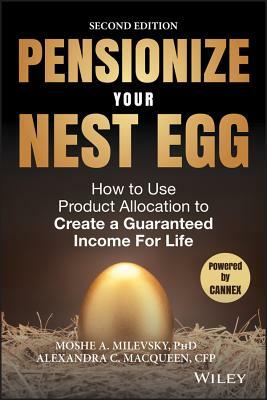 Pensionize Your Nest Egg: How to Use Product Allocation to Create a Guaranteed Income for Life by Moshe a. Milevsky, Alexandra C. Macqueen