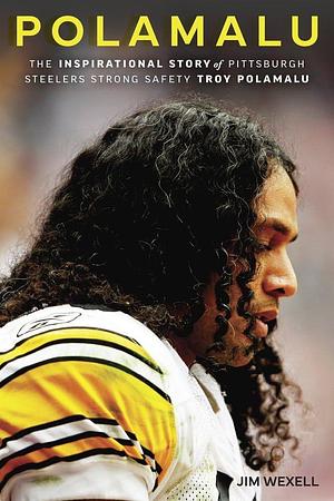 Polamalu: The Inspirational Story of Pittsburgh Steelers Strong Safety Troy Polamalu by Jim Wexell
