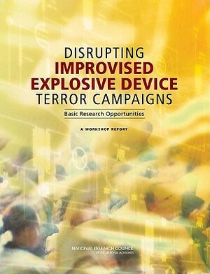 Disrupting Improvised Explosive Device Terror Campaigns: Basic Research Opportunities: A Workshop Report by Division on Earth and Life Studies, Board on Chemical Sciences and Technolog, National Research Council