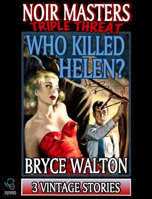 Who Killed Helen? (A Noir Masters Triple Threat) by Bryce Walton