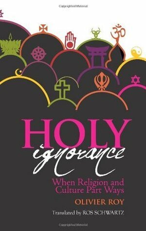 Holy Ignorance: When Religion and Culture Part Ways (Columbia/Hurst) by Olivier Roy