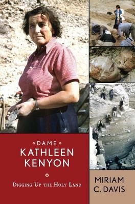 Dame Kathleen Kenyon: Digging Up the Holy Land by Miriam C. Davis