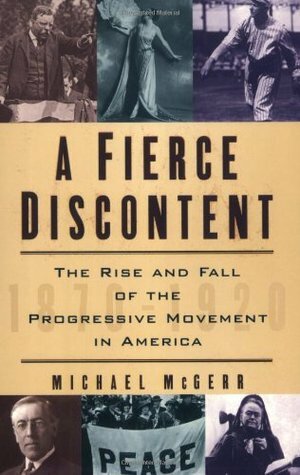 A Fierce Discontent: The Rise and Fall of the Progressive Movement in America, 1870-1920 by Michael E. McGerr