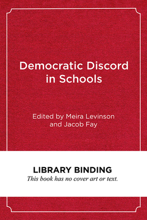 Democratic Discord in Schools: Cases and Commentaries in Educational Ethics by Jacob Fay, Meira Levinson