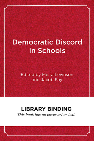 Democratic Discord in Schools: Cases and Commentaries in Educational Ethics by Meira Levinson, Jacob Fay