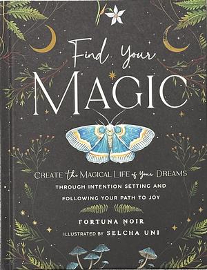 Find Your Magic: A Journal: Create the Magical Life of Your Dreams through Intention Setting and Following Your Path to Joy by Fortuna Noir, Fortuna Noir