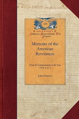 Memoirs of the American Revolution V2: From Its Commencement to the Year 1776, Inclusive, as Relating to the State of South-Carolina, and Occasionally by John Drayton
