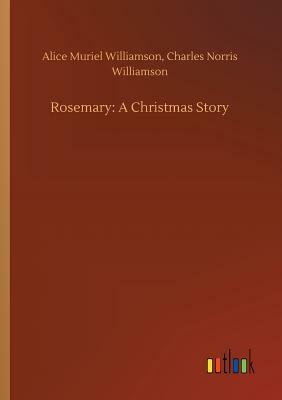 Rosemary: A Christmas Story by Alice Muriel Williamson, Charles Norris Williamson