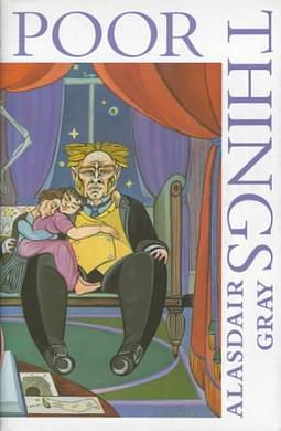 Poor Things: Episodes from the Early Life of Archibald McCandless M.D., Scottish Public Health Officer by Alasdair Gray