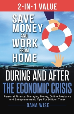 2-in-1 Value Save Money and Work from Home During and After the Economic Crisis: Save Money and Work from Home During and After the Economic Crisis: P by Dana Wise