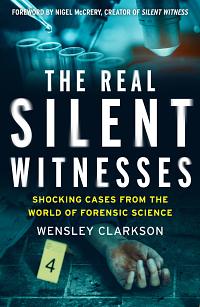 The Real Silent Witnesses: Shocking cases from the World of Forensic Science by Wensley Clarkson