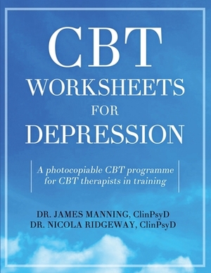 CBT Worksheets for Depression: A photocopiable CBT programme for CBT therapists in training: Includes, formulation worksheets, generic CBT cycles, ru by James Manning, Nicola Ridgeway