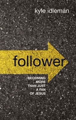 Follower: Becoming More Than Just a Fan of Jesus by Kyle Idleman