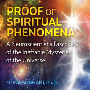 Proof of Spiritual Phenomena A Neuroscientist's Discovery of the Ineffable Mysteries of the Universe by Mona Sobhani