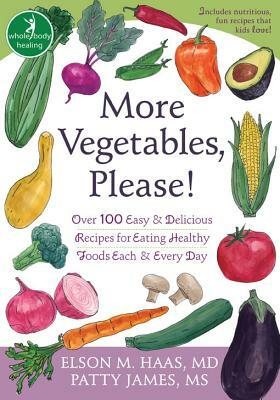 More Vegetables, Please!: Over 100 Easy and Delicious Recipes for Eating Healthy Foods Each and Every Day by Patty James, Elson Haas