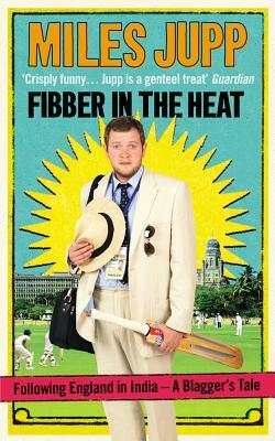 Fibber in the Heat: Following England in India -- A Blagger's Tale by Miles Jupp