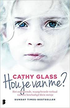 Hou je van me?: het ontroerende, waargebeurde verhaal van een beschadigd klein meisje by Cathy Glass