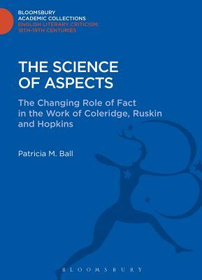 The Science of Aspects: The Changing Role of Fact in the Work of Coleridge, Ruskin and Hopkins by Patricia M. Ball