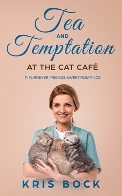 Tea and Temptation at the Cat Café: A Furrever Friends Sweet Romance by Kris Bock