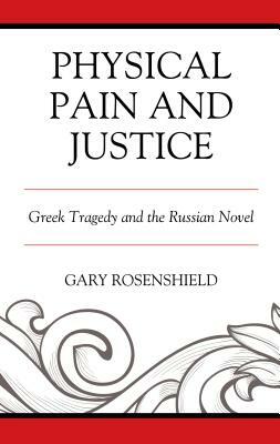 Physical Pain and Justice: Greek Tragedy and the Russian Novel by Gary Rosenshield