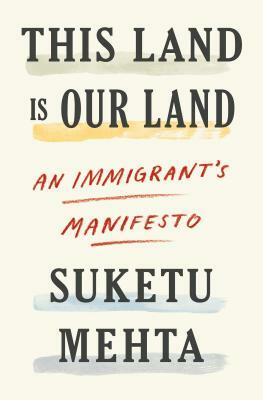 This Land Is Our Land: An Immigrant's Manifesto by Suketu Mehta