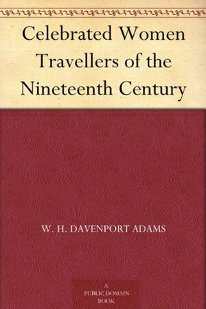 Celebrated Women Travellers of the Nineteenth Century by William Henry Davenport Adams