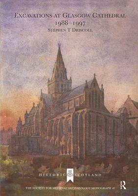 Excavations at Glasgow Cathedral 1988-1997 by Stephen T. Driscoll